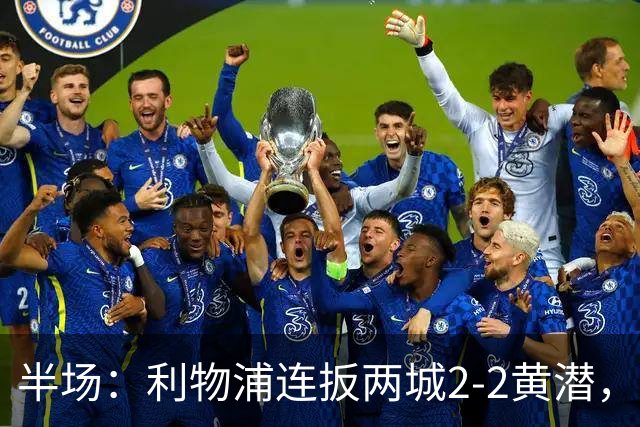 半场：利物浦连扳两城2-2黄潜，范戴克送大礼，麦卡利斯特、阿劳霍破门