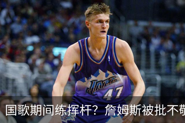 国歌期间练挥杆？詹姆斯被批不敬，本人未回应